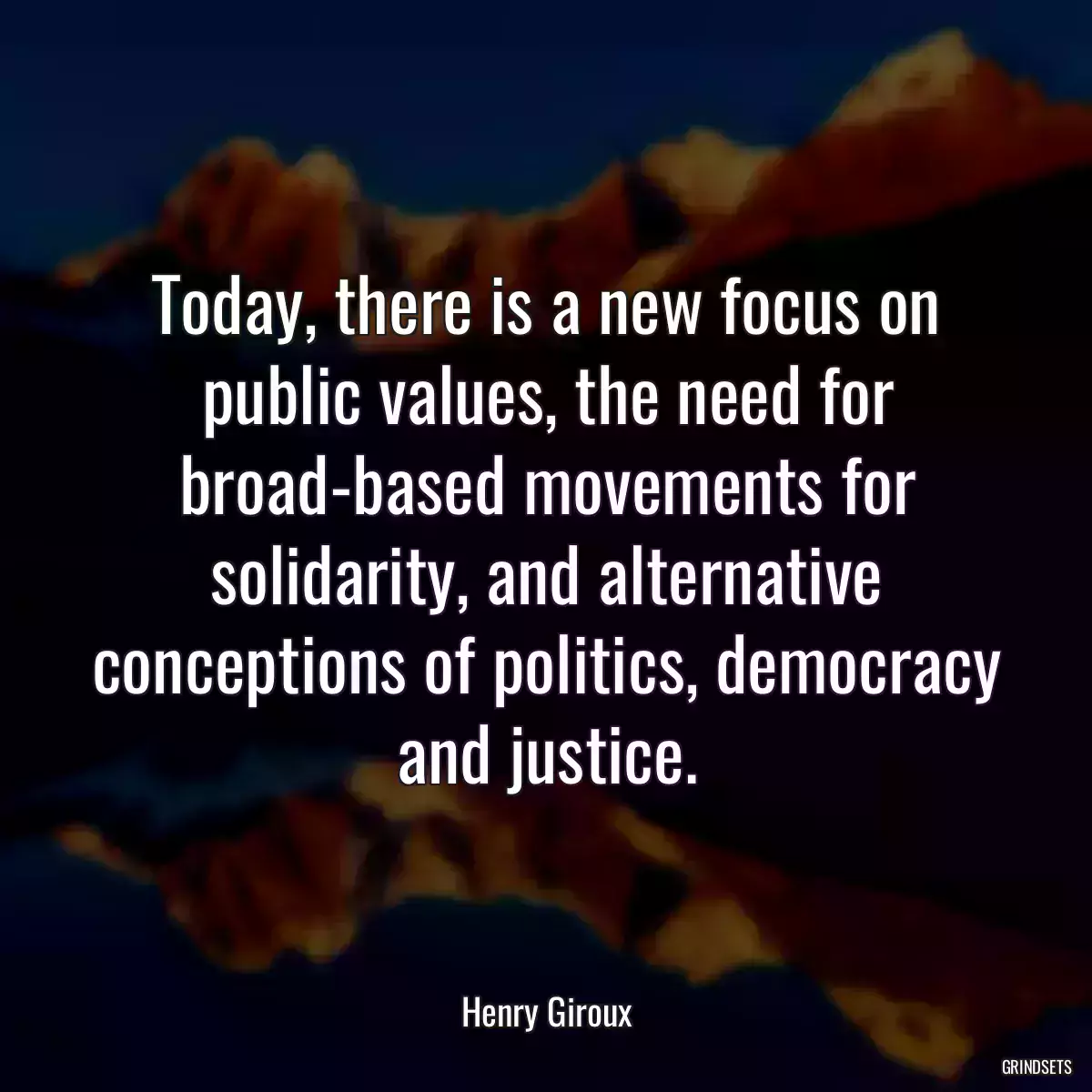 Today, there is a new focus on public values, the need for broad-based movements for solidarity, and alternative conceptions of politics, democracy and justice.