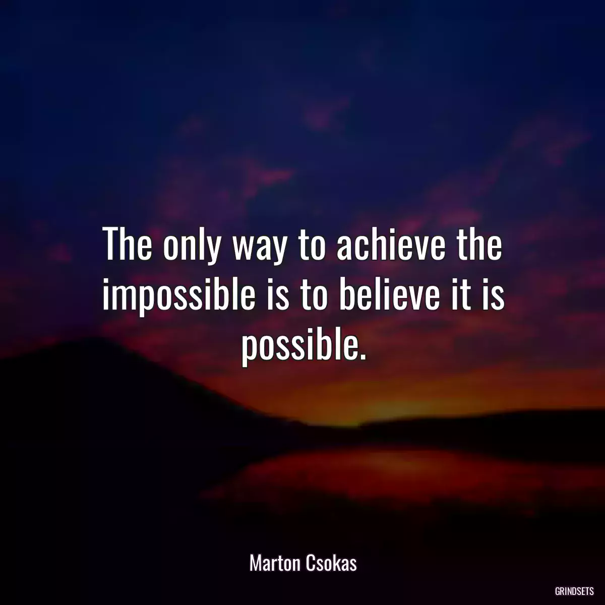 The only way to achieve the impossible is to believe it is possible.