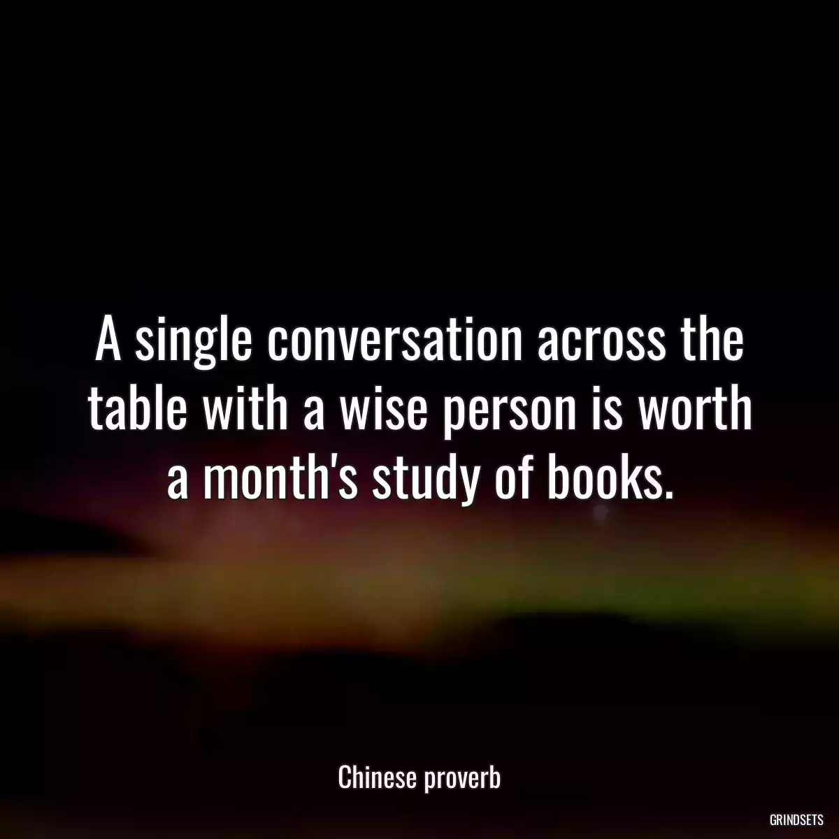 A single conversation across the table with a wise person is worth a month\'s study of books.