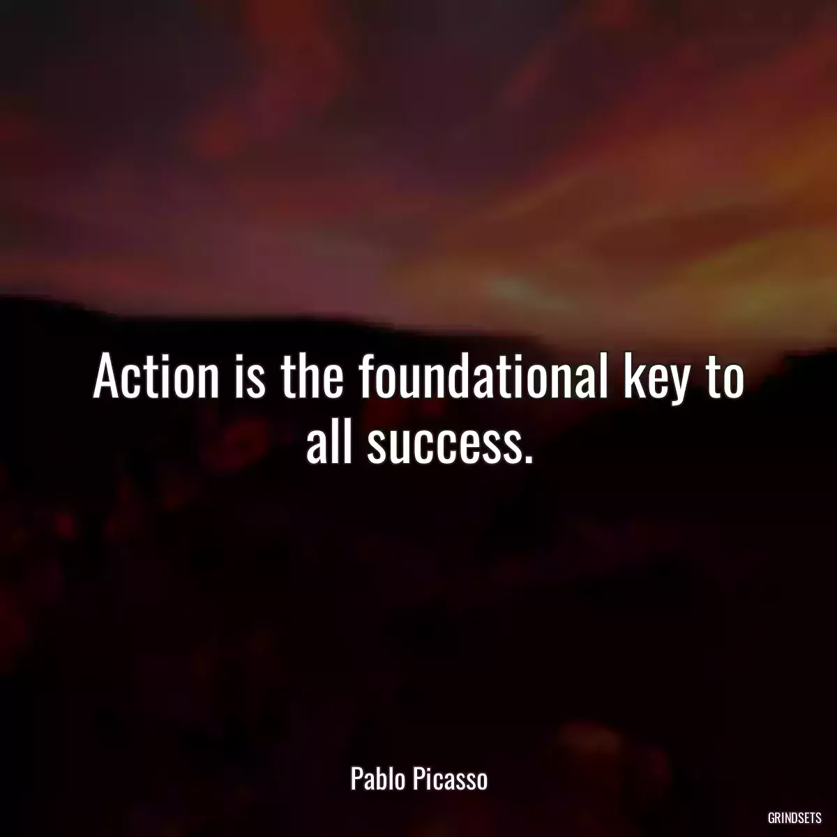 Action is the foundational key to all success.