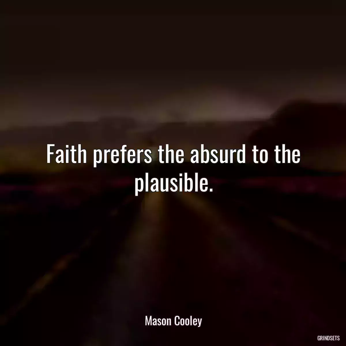 Faith prefers the absurd to the plausible.