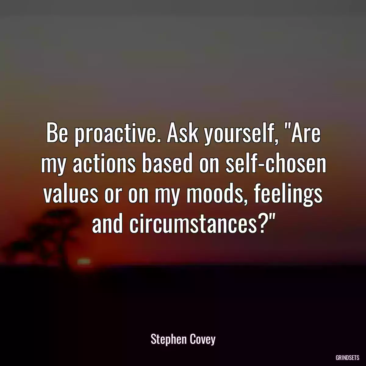 Be proactive. Ask yourself, \