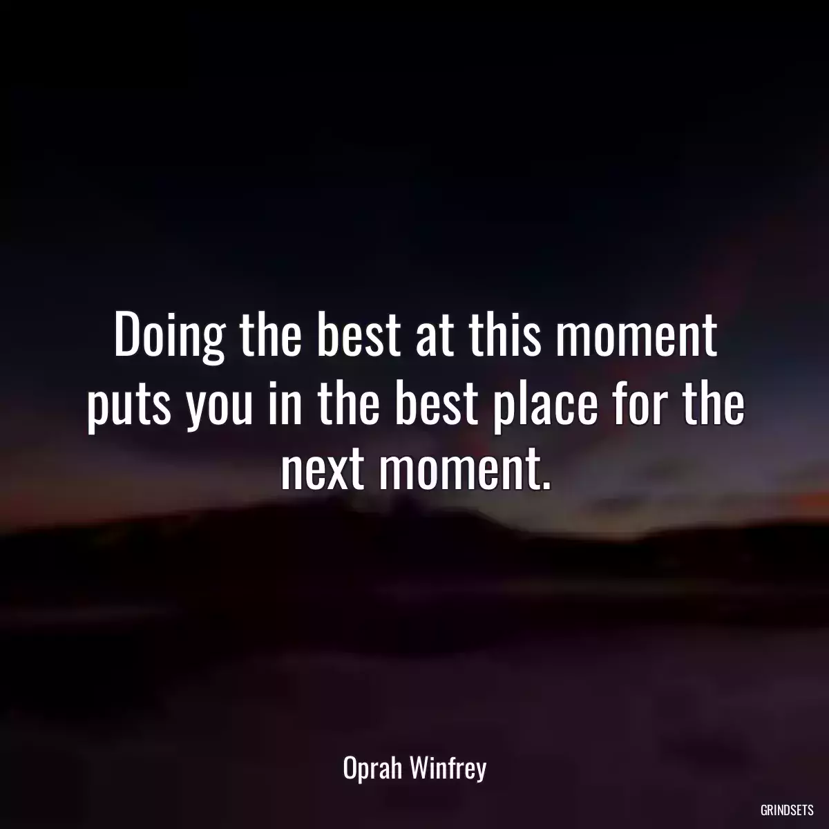 Doing the best at this moment puts you in the best place for the next moment.