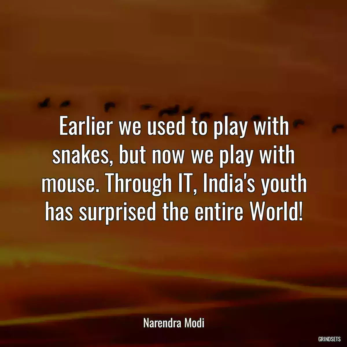 Earlier we used to play with snakes, but now we play with mouse. Through IT, India\'s youth has surprised the entire World!