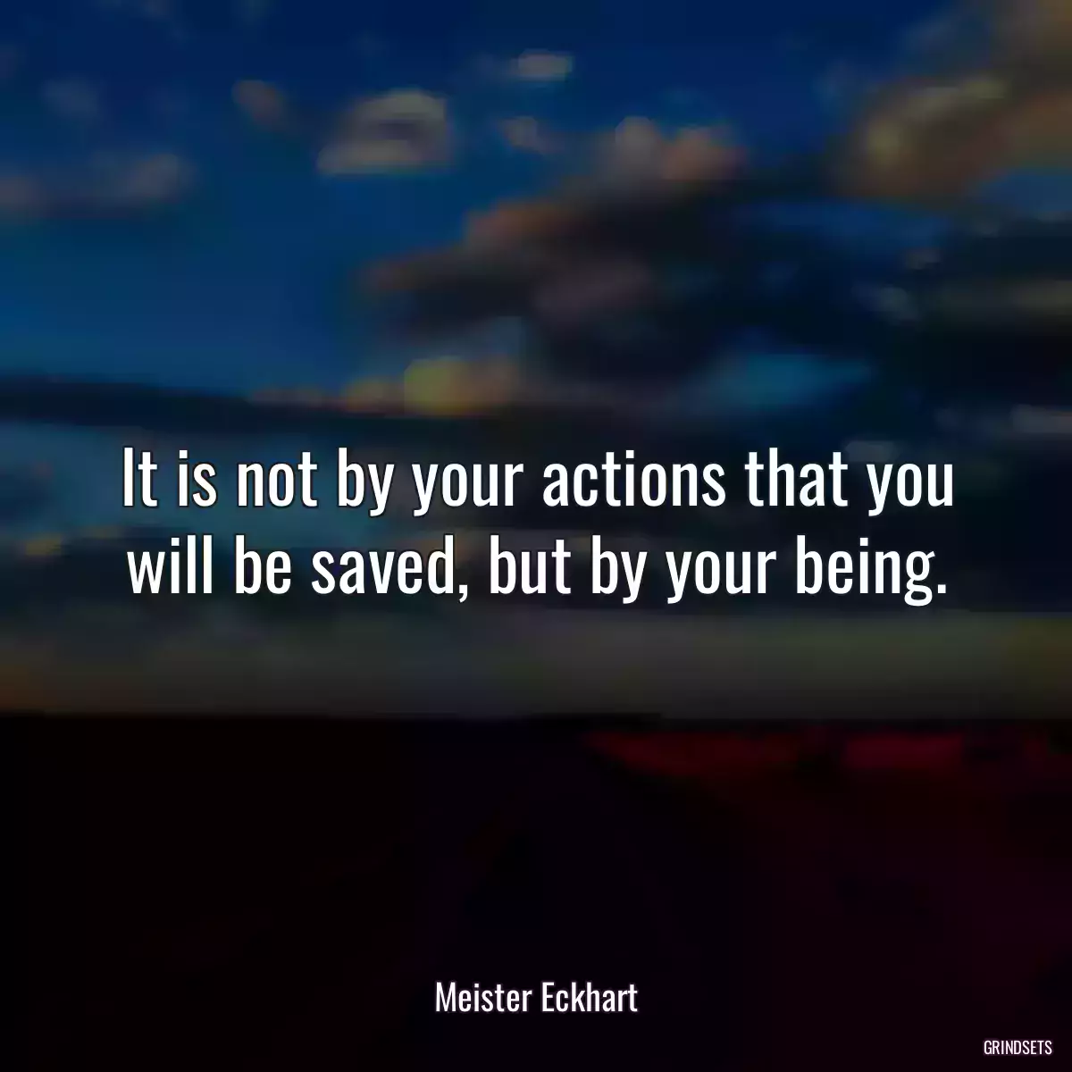 It is not by your actions that you will be saved, but by your being.