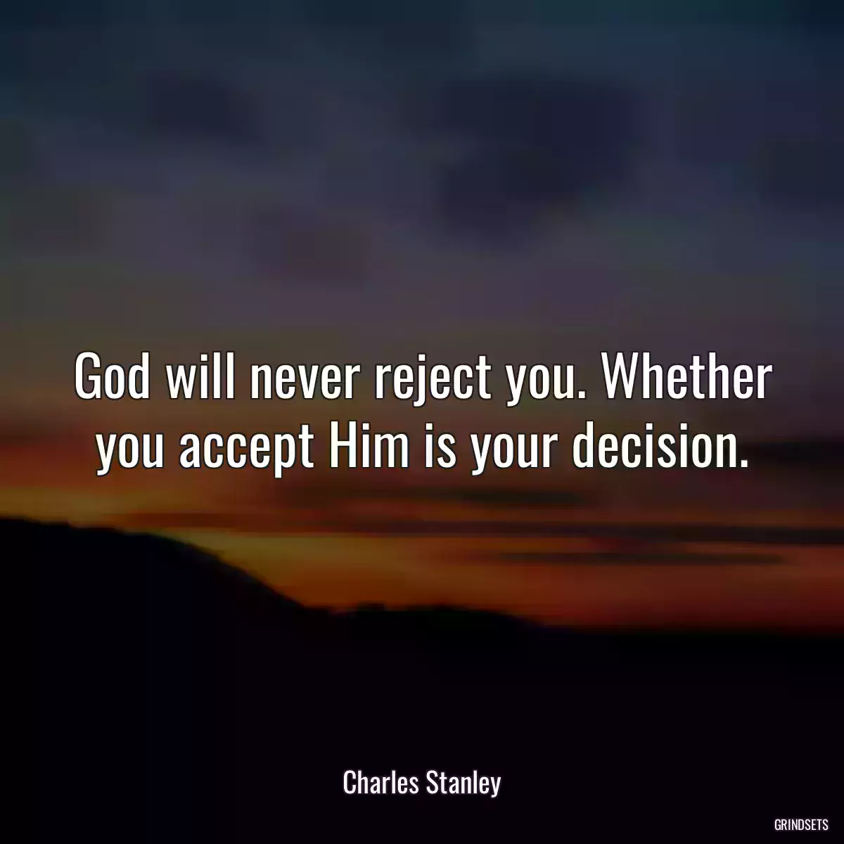 God will never reject you. Whether you accept Him is your decision.