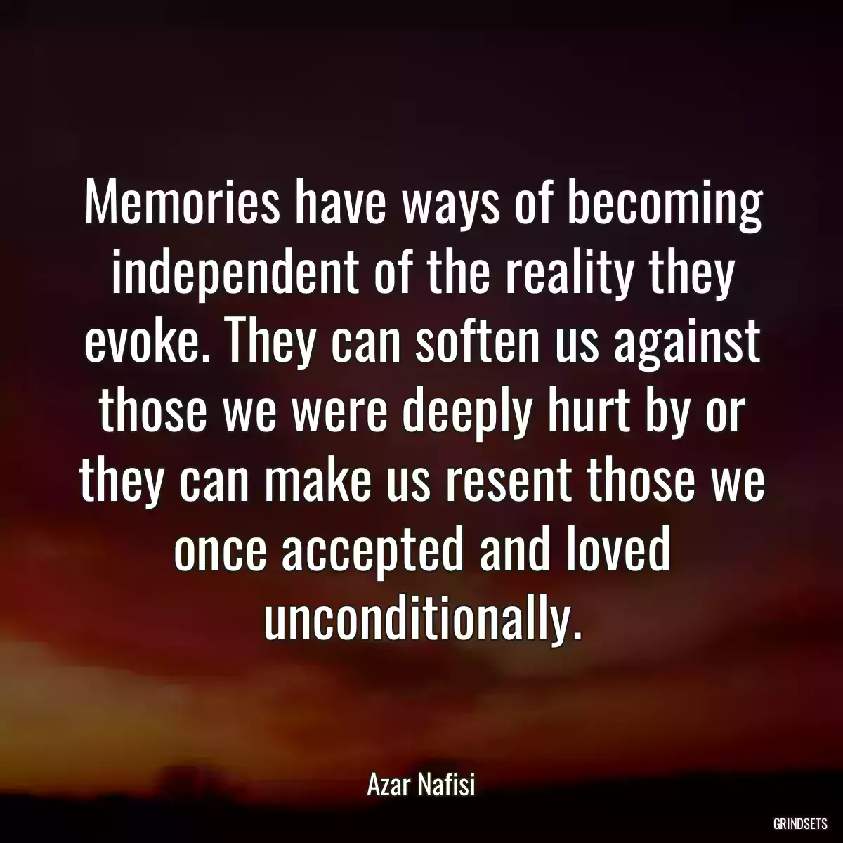 Memories have ways of becoming independent of the reality they evoke. They can soften us against those we were deeply hurt by or they can make us resent those we once accepted and loved unconditionally.