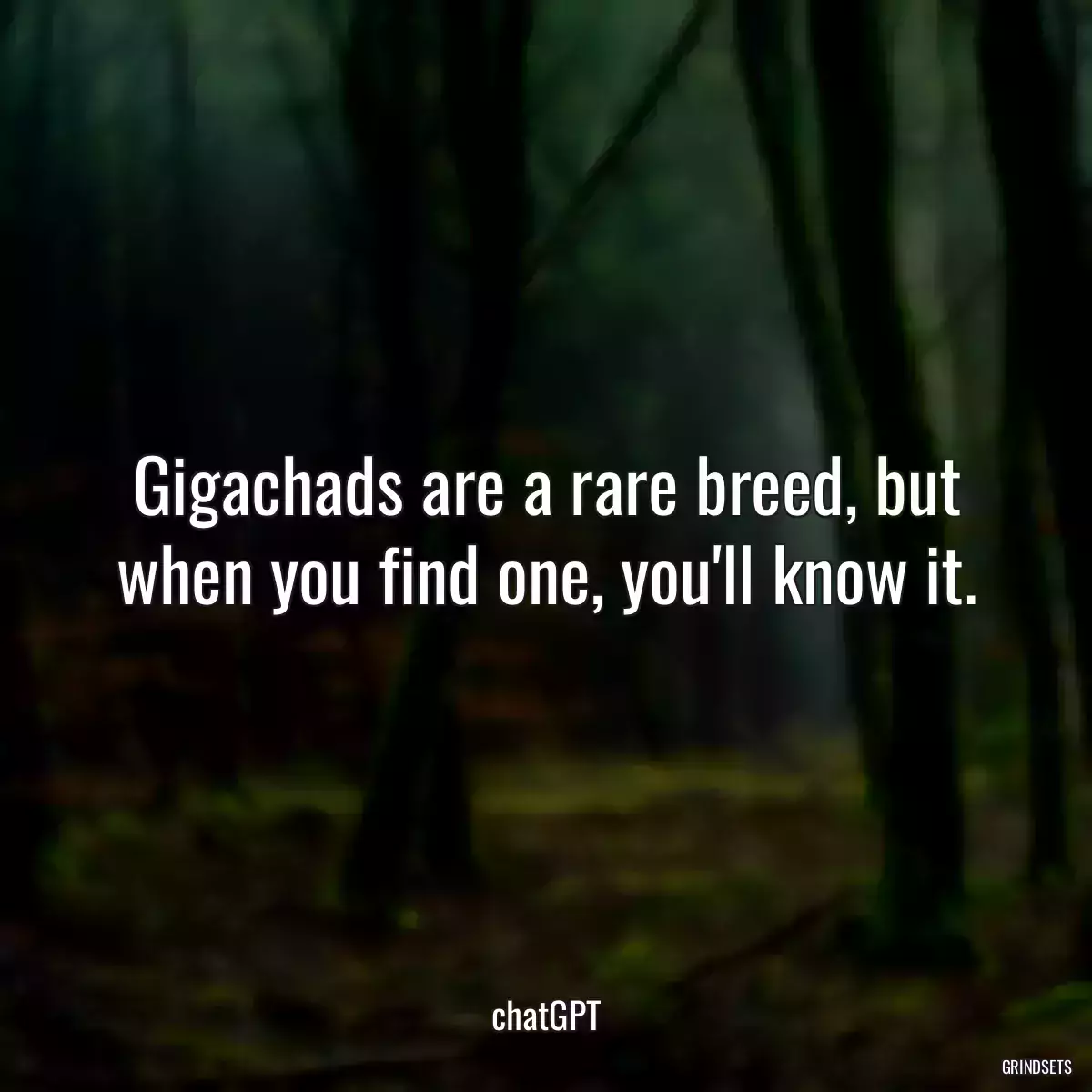 Gigachads are a rare breed, but when you find one, you\'ll know it.