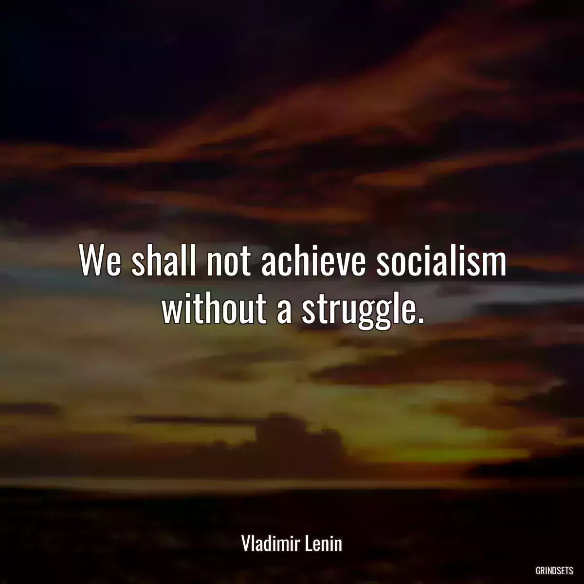 We shall not achieve socialism without a struggle.