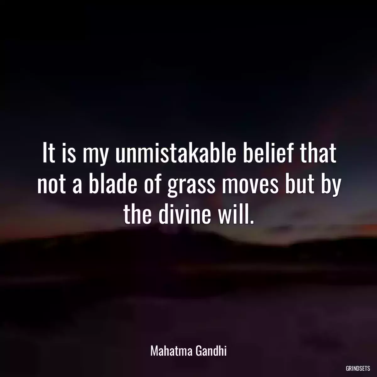 It is my unmistakable belief that not a blade of grass moves but by the divine will.