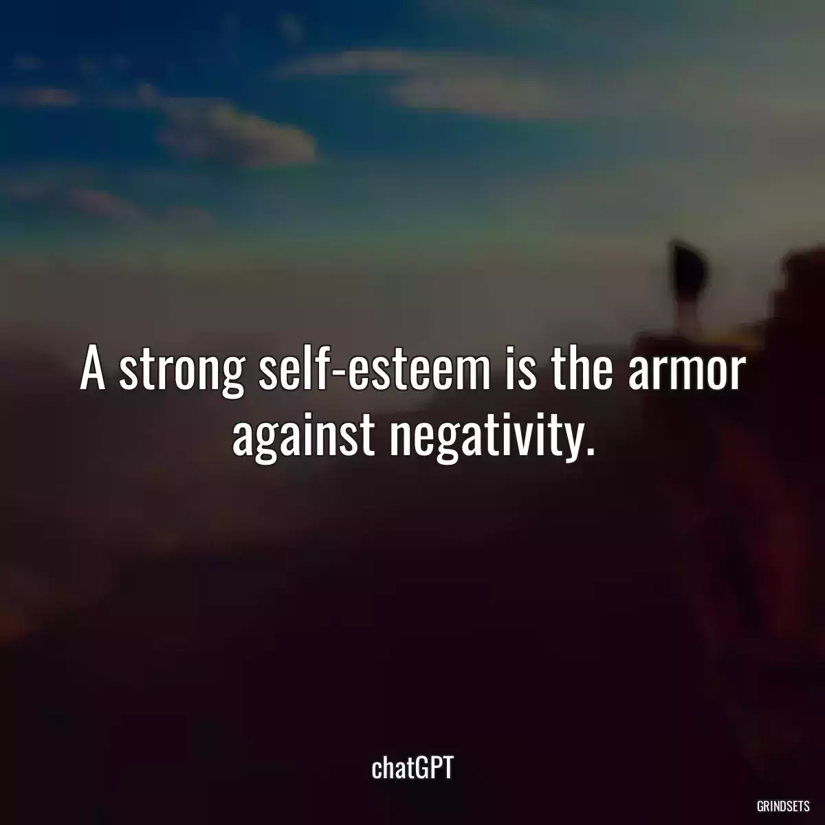 A strong self-esteem is the armor against negativity.