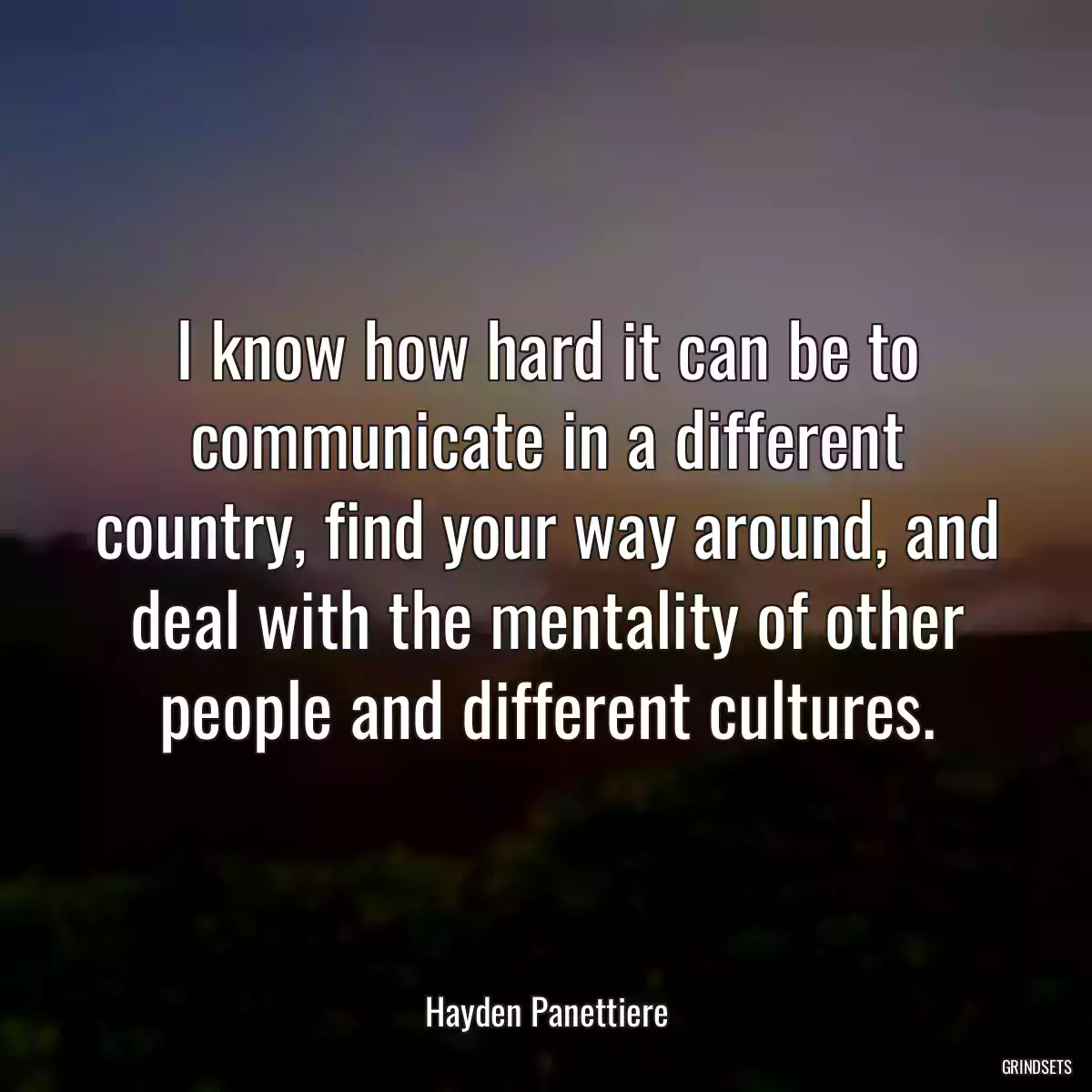 I know how hard it can be to communicate in a different country, find your way around, and deal with the mentality of other people and different cultures.