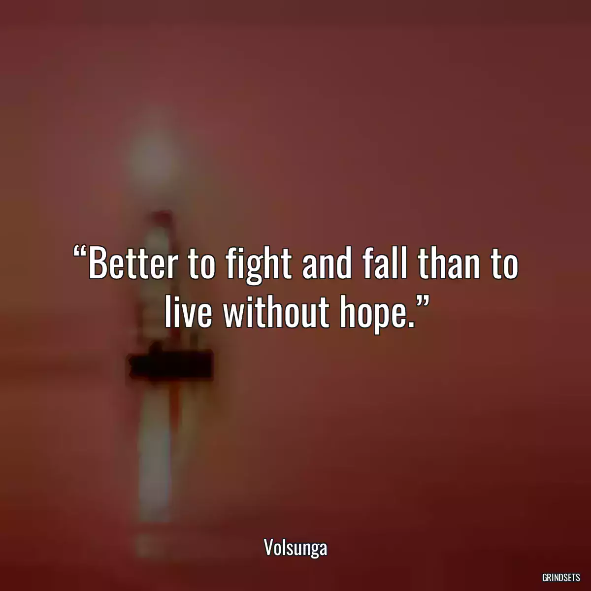 “Better to fight and fall than to live without hope.”