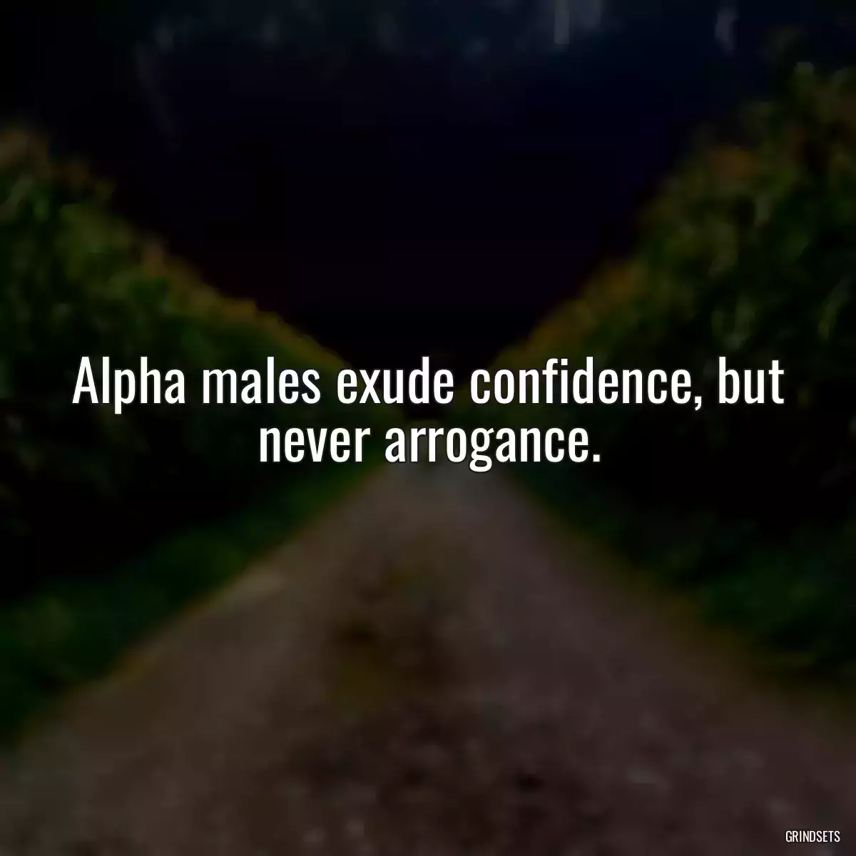 Alpha males exude confidence, but never arrogance.