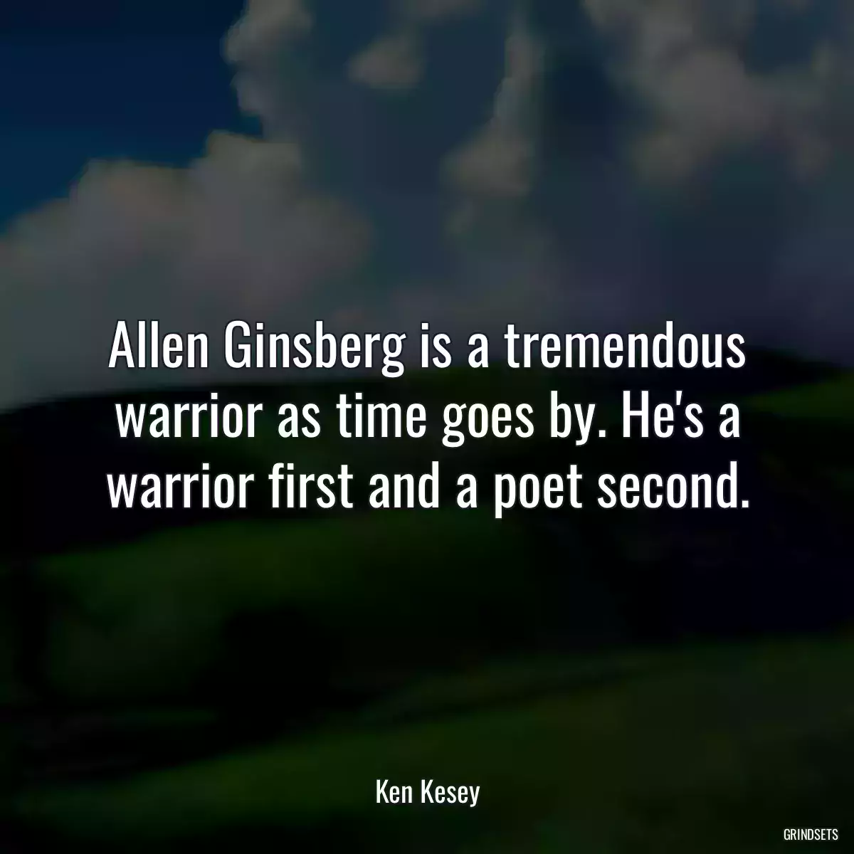 Allen Ginsberg is a tremendous warrior as time goes by. He\'s a warrior first and a poet second.