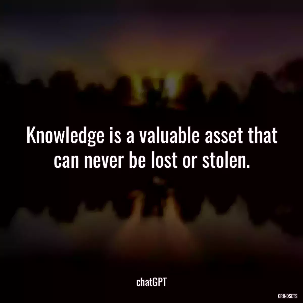 Knowledge is a valuable asset that can never be lost or stolen.