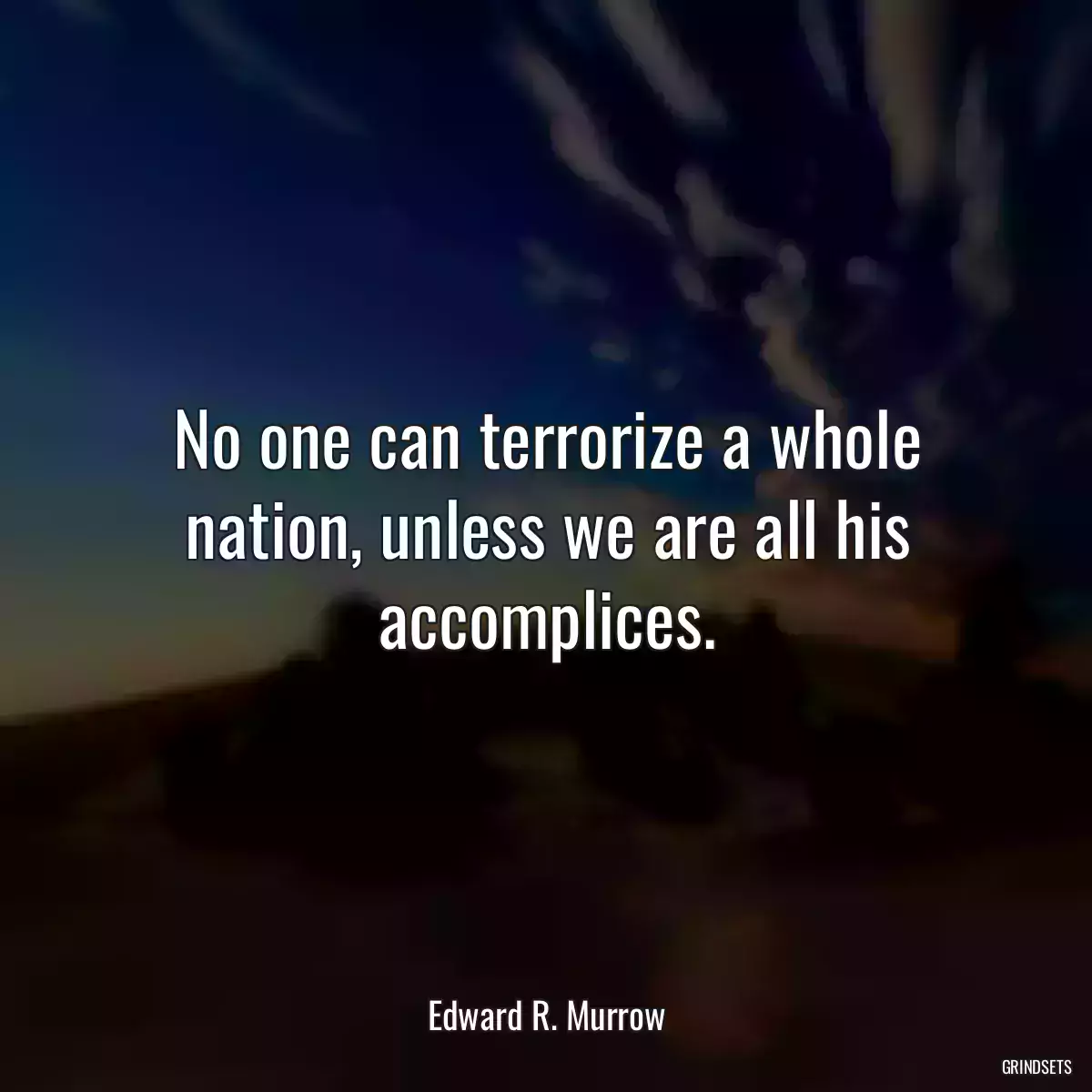 No one can terrorize a whole nation, unless we are all his accomplices.