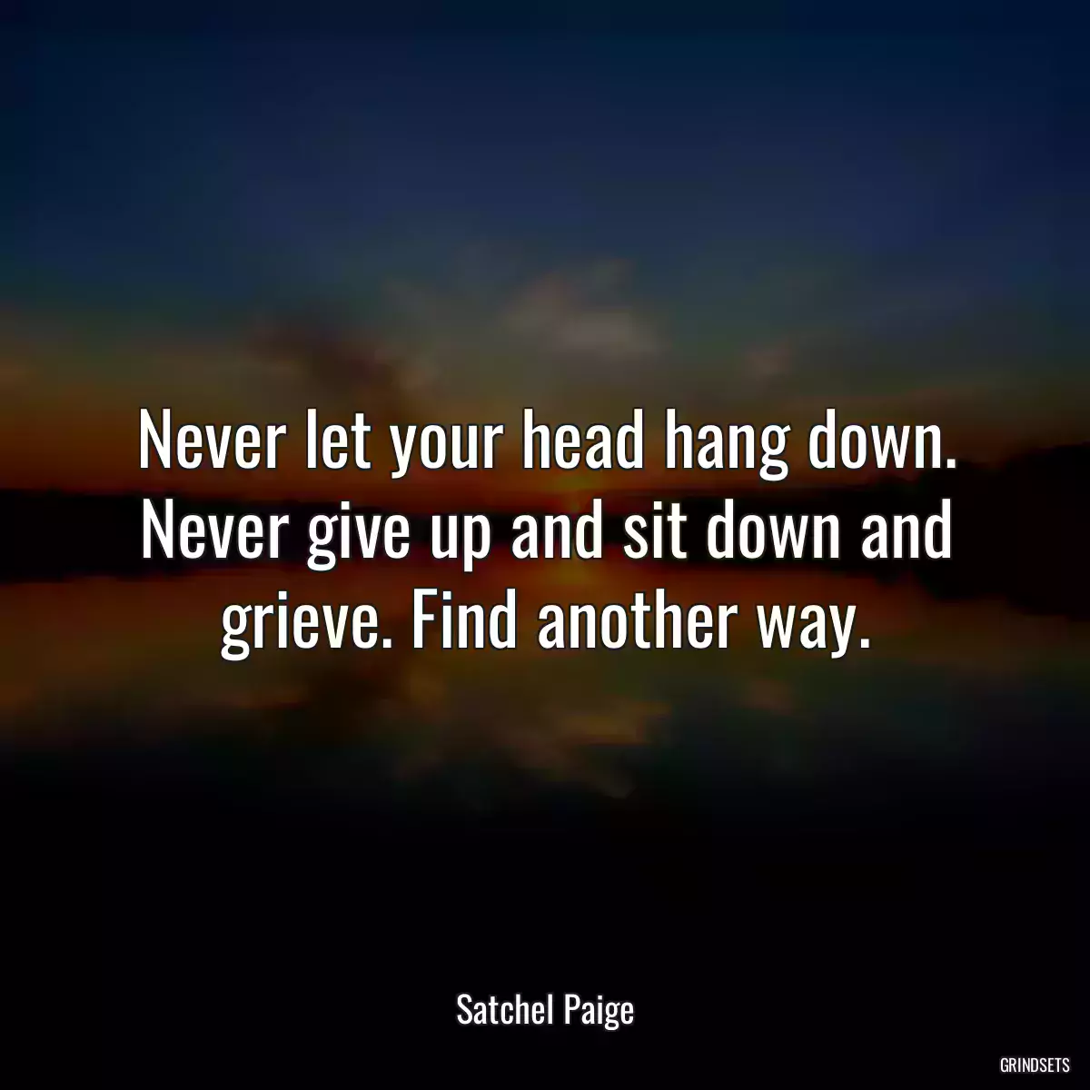 Never let your head hang down. Never give up and sit down and grieve. Find another way.