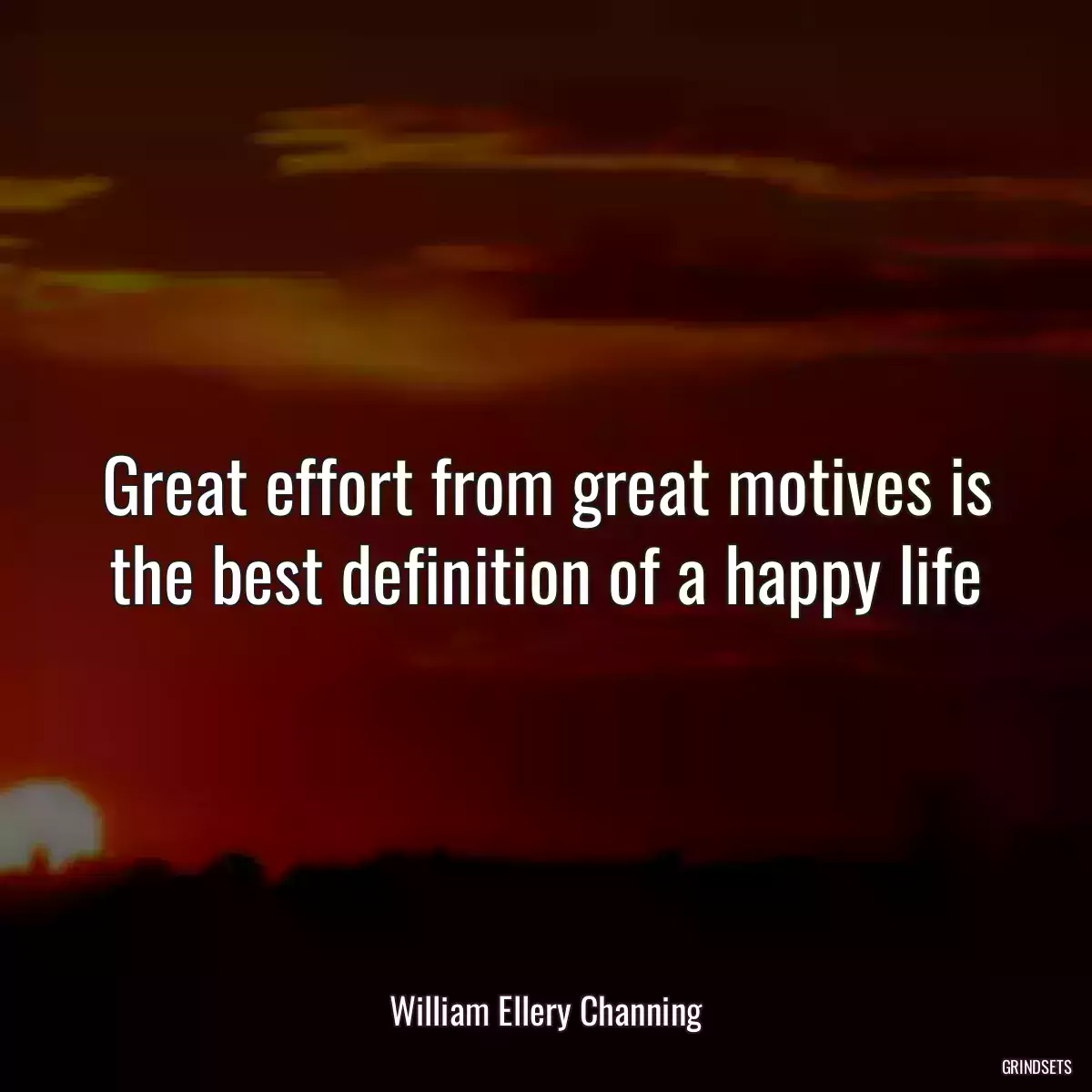 Great effort from great motives is the best definition of a happy life