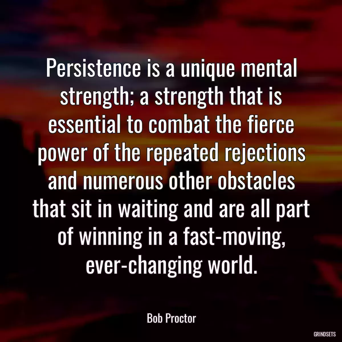 Persistence is a unique mental strength; a strength that is essential to combat the fierce power of the repeated rejections and numerous other obstacles that sit in waiting and are all part of winning in a fast-moving, ever-changing world.