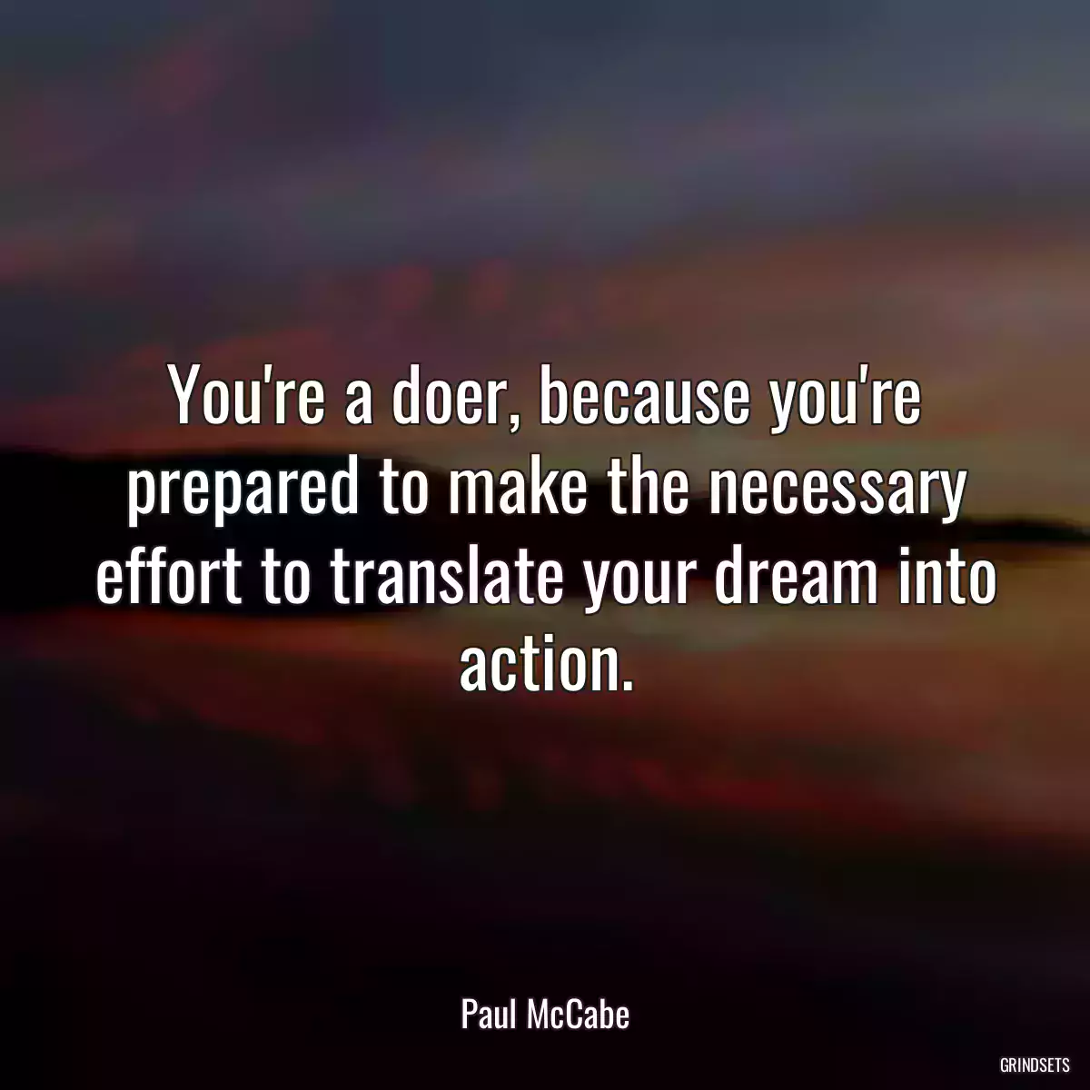 You\'re a doer, because you\'re prepared to make the necessary effort to translate your dream into action.