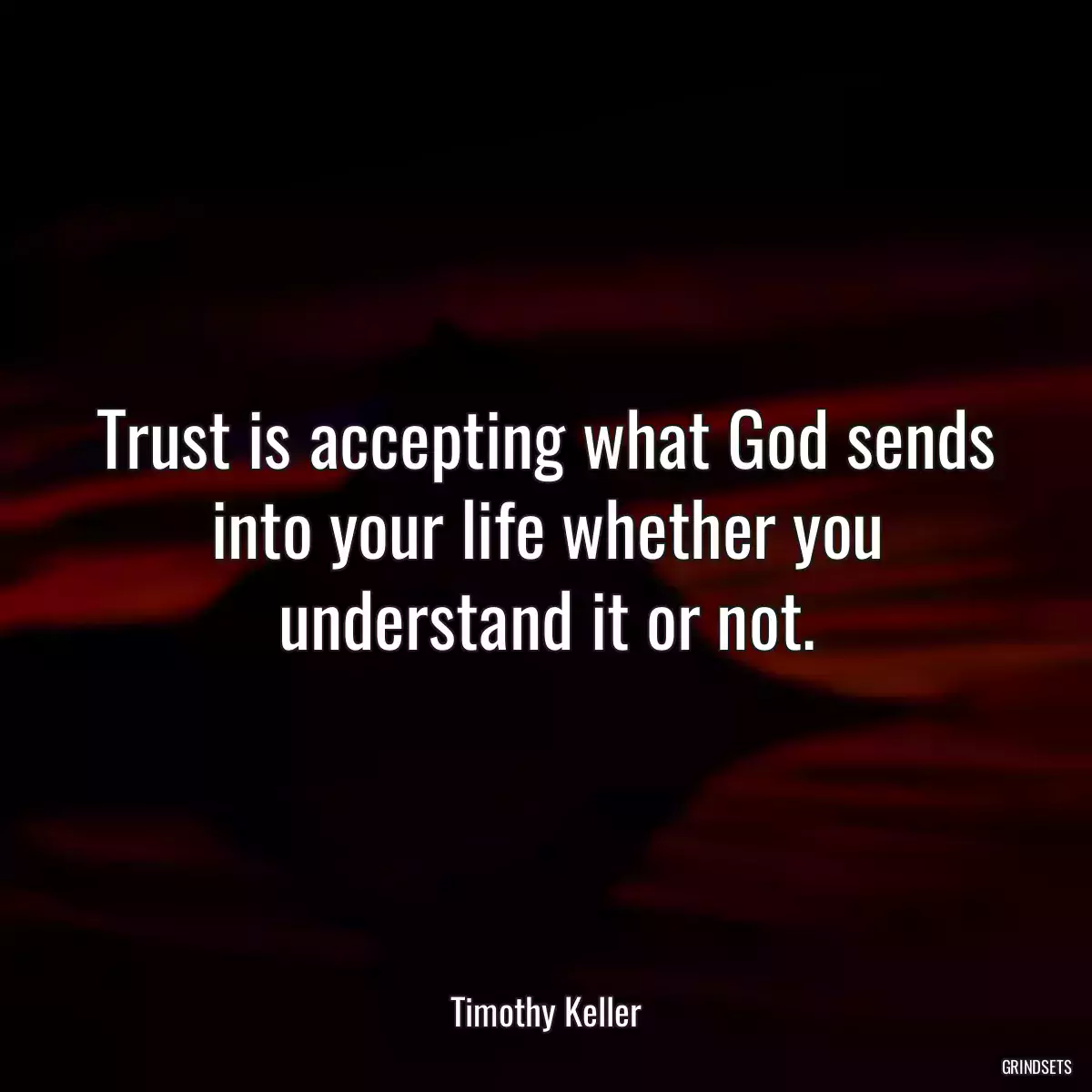 Trust is accepting what God sends into your life whether you understand it or not.