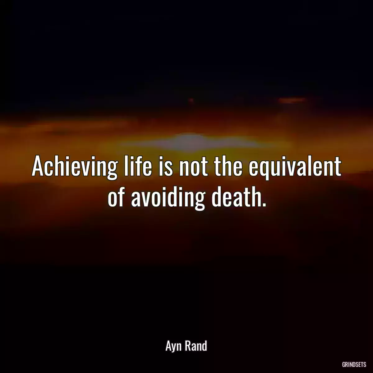 Achieving life is not the equivalent of avoiding death.