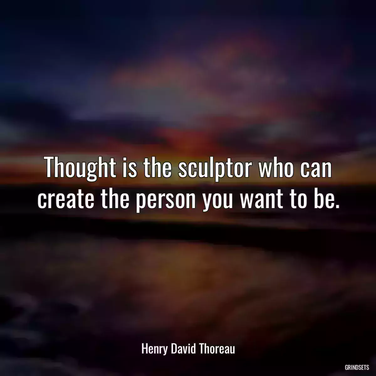 Thought is the sculptor who can create the person you want to be.