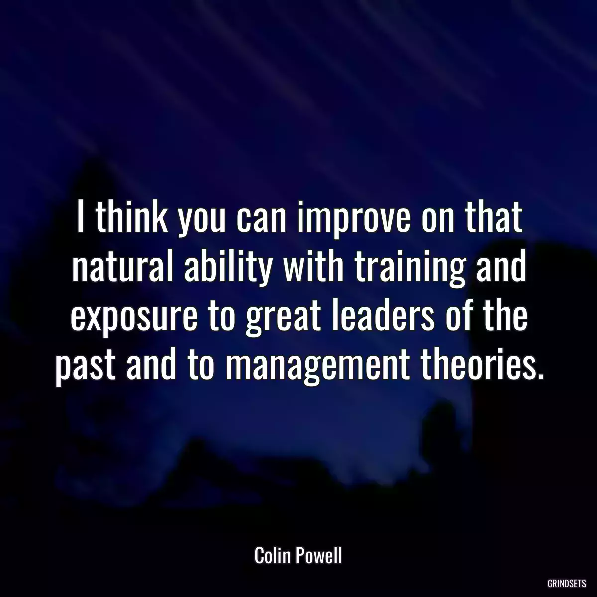 I think you can improve on that natural ability with training and exposure to great leaders of the past and to management theories.