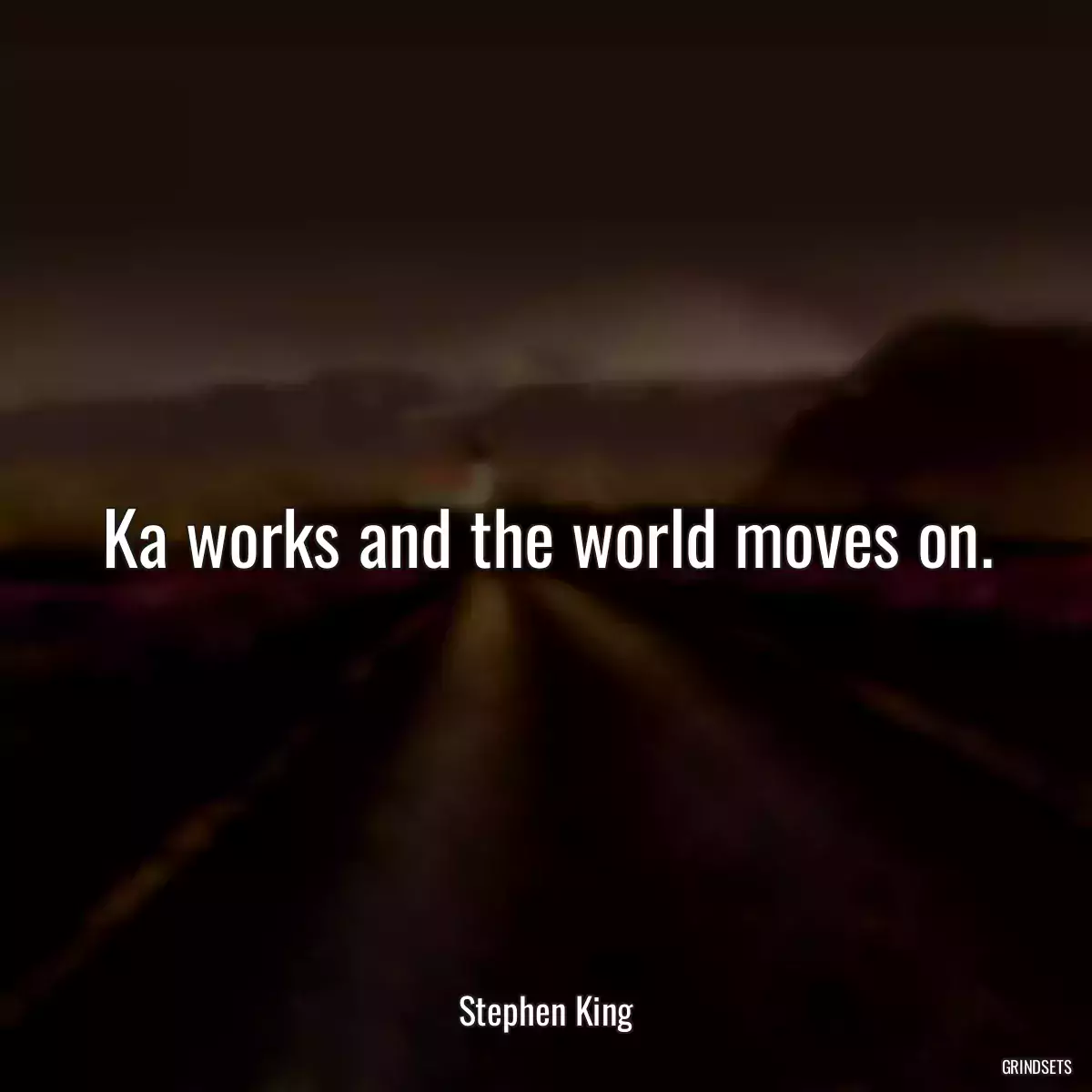 Ka works and the world moves on.