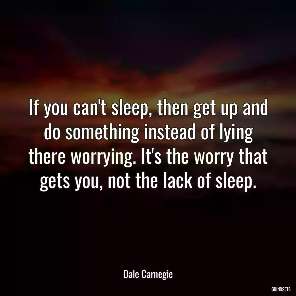 If you can\'t sleep, then get up and do something instead of lying there worrying. It\'s the worry that gets you, not the lack of sleep.