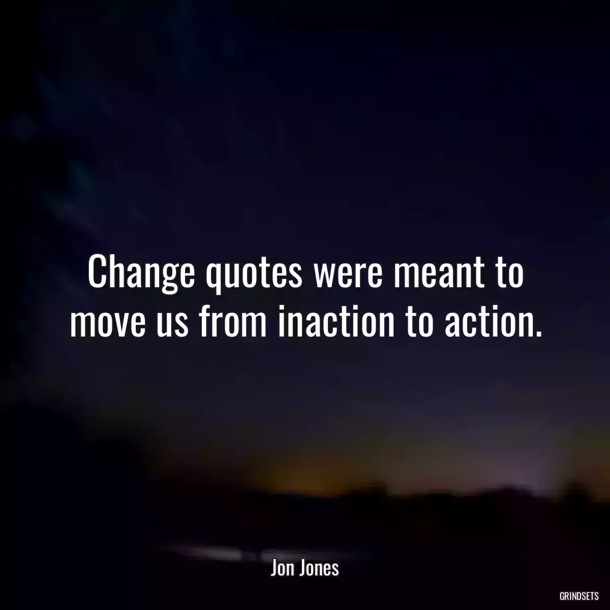 Change quotes were meant to move us from inaction to action.