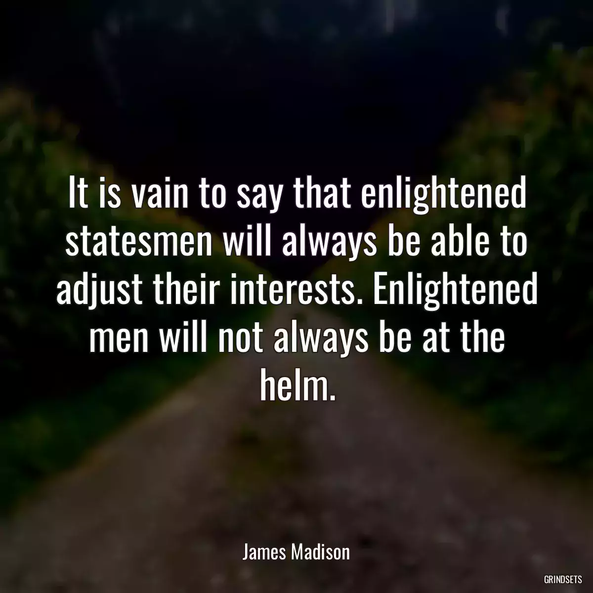 It is vain to say that enlightened statesmen will always be able to adjust their interests. Enlightened men will not always be at the helm.