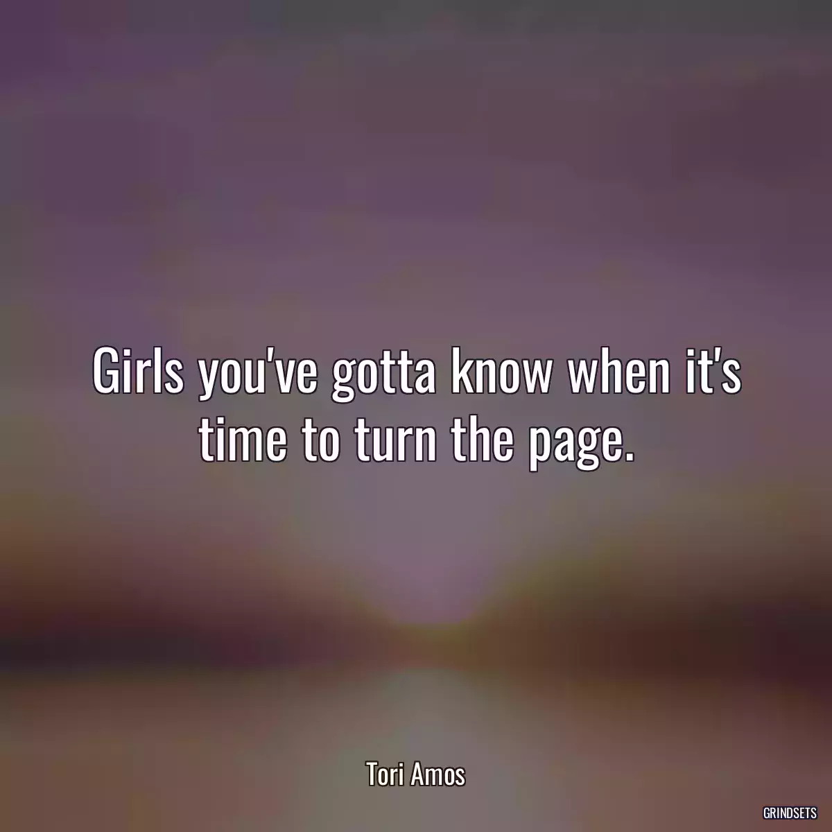 Girls you\'ve gotta know when it\'s time to turn the page.