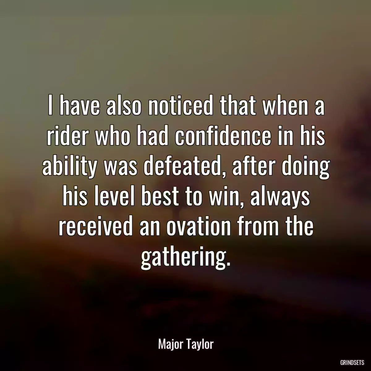 I have also noticed that when a rider who had confidence in his ability was defeated, after doing his level best to win, always received an ovation from the gathering.