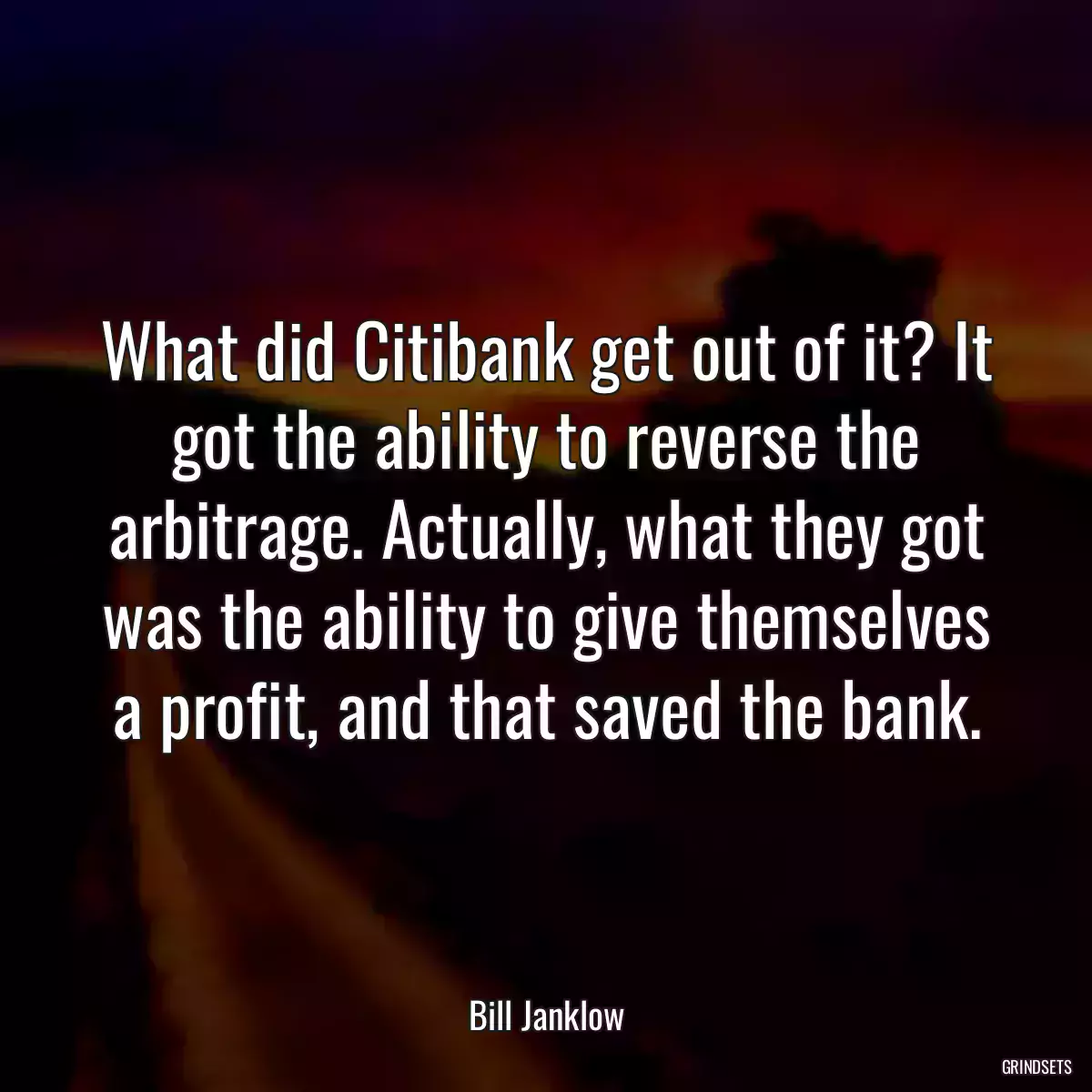 What did Citibank get out of it? It got the ability to reverse the arbitrage. Actually, what they got was the ability to give themselves a profit, and that saved the bank.