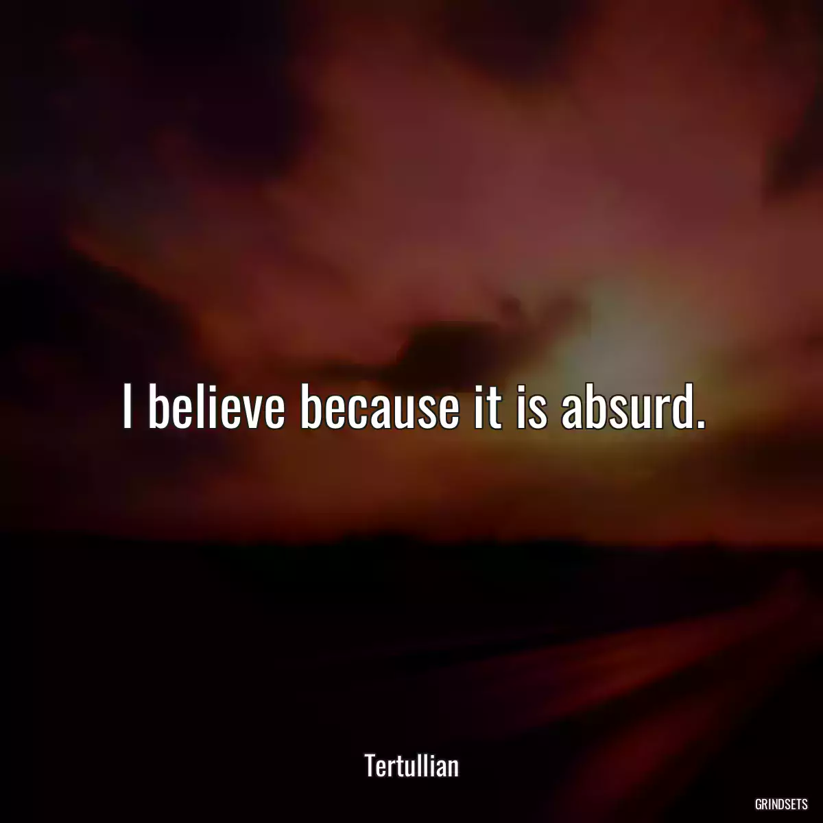 I believe because it is absurd.