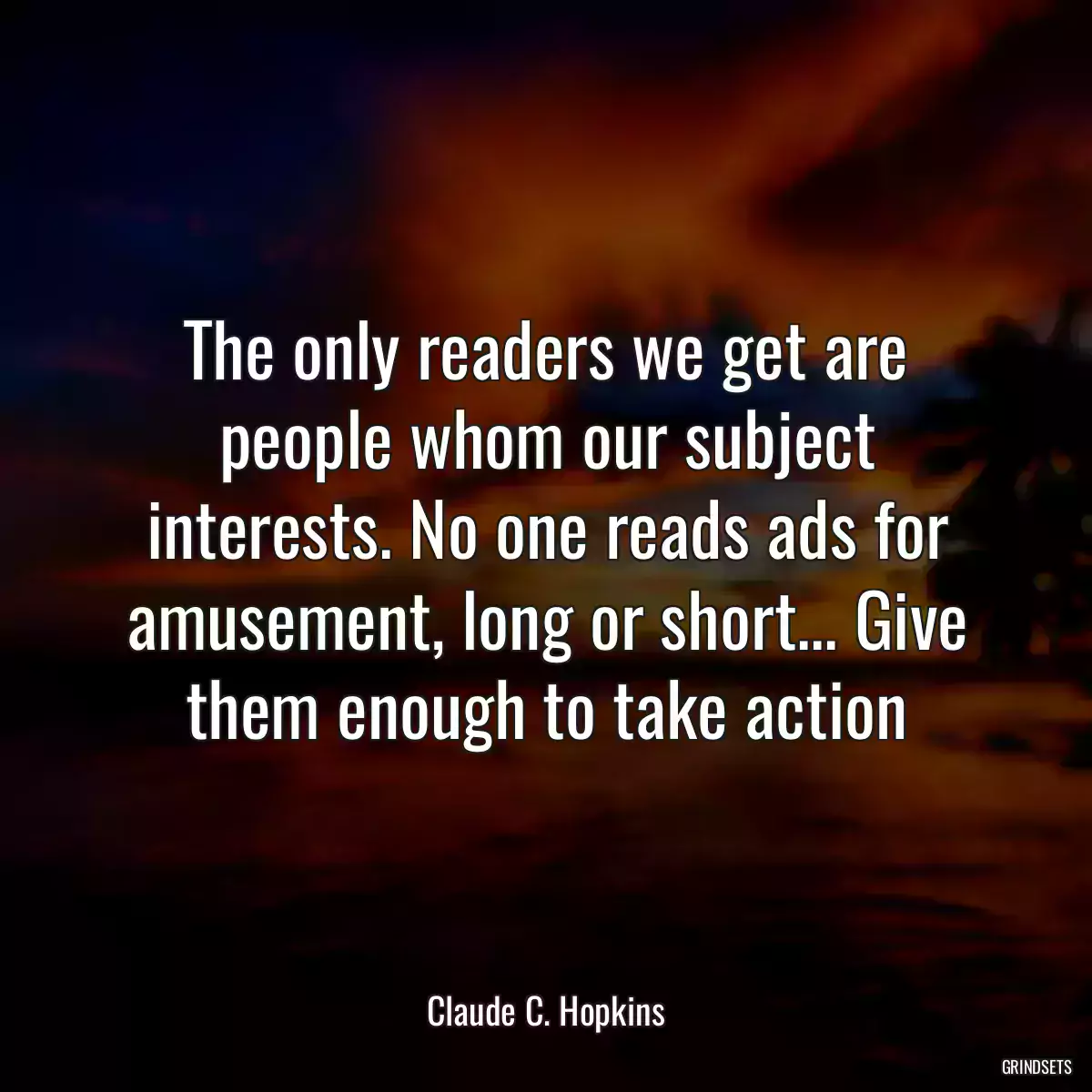 The only readers we get are people whom our subject interests. No one reads ads for amusement, long or short... Give them enough to take action