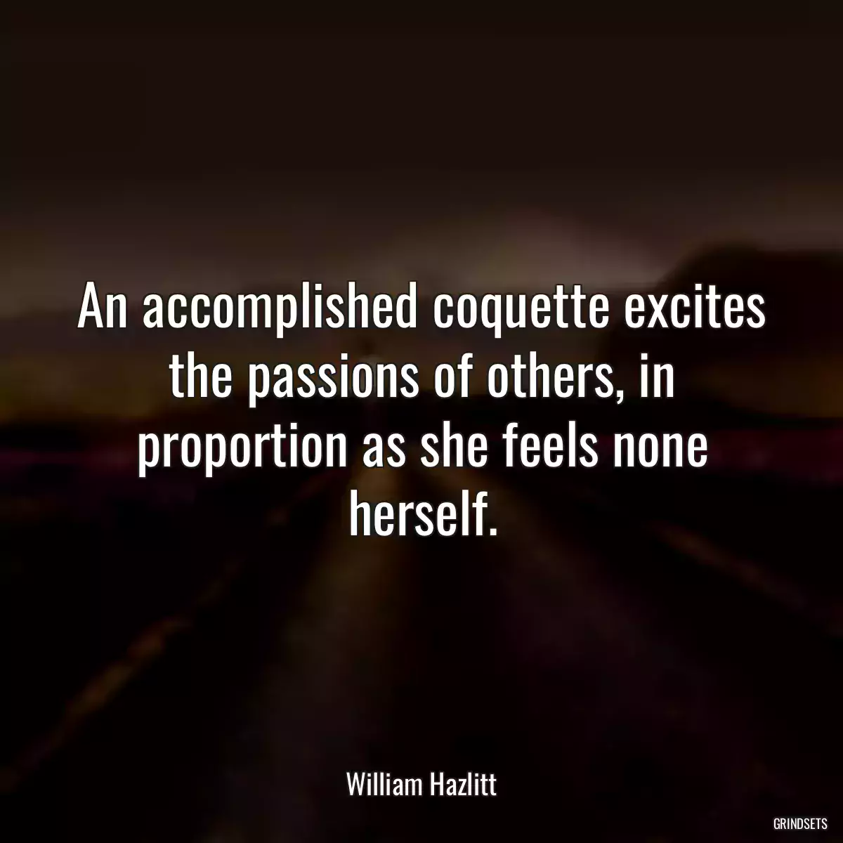 An accomplished coquette excites the passions of others, in proportion as she feels none herself.