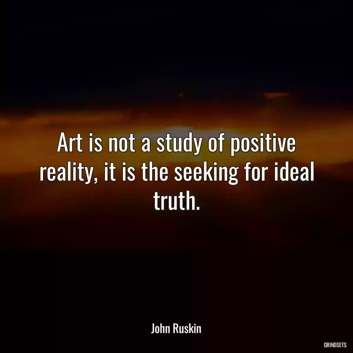 Art is not a study of positive reality, it is the seeking for ideal truth.