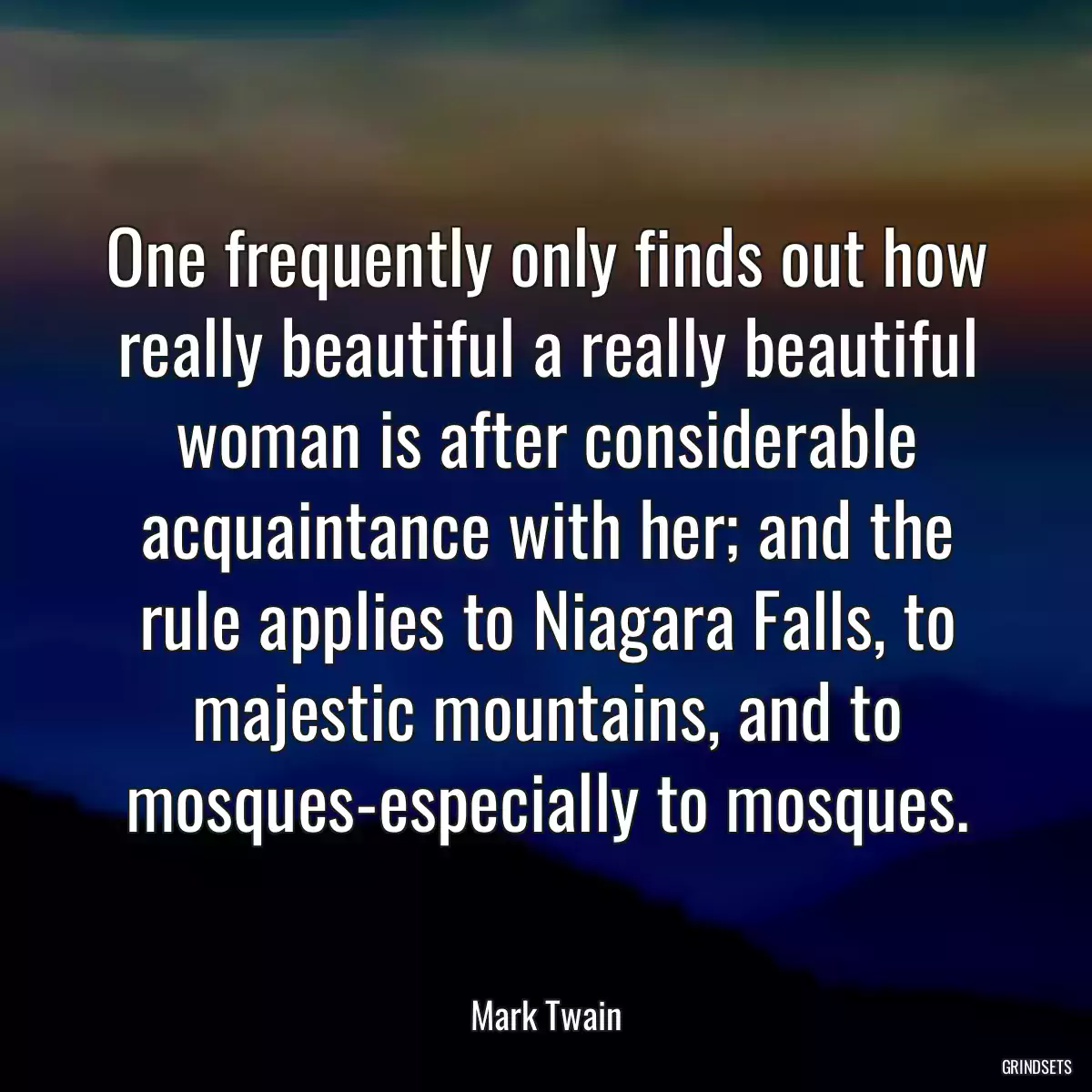 One frequently only finds out how really beautiful a really beautiful woman is after considerable acquaintance with her; and the rule applies to Niagara Falls, to majestic mountains, and to mosques-especially to mosques.