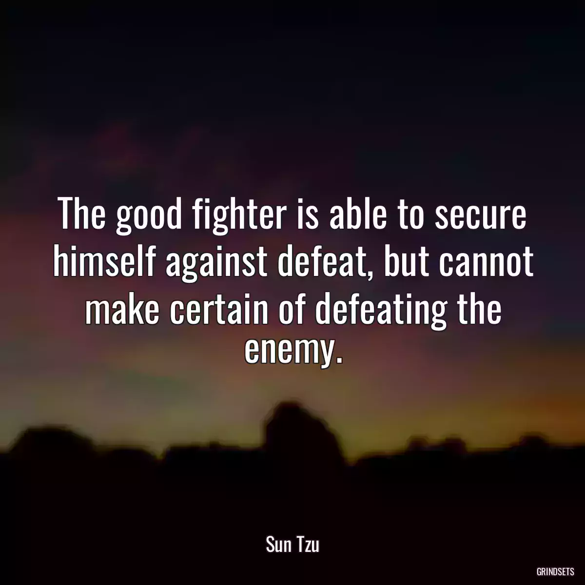 The good fighter is able to secure himself against defeat, but cannot make certain of defeating the enemy.