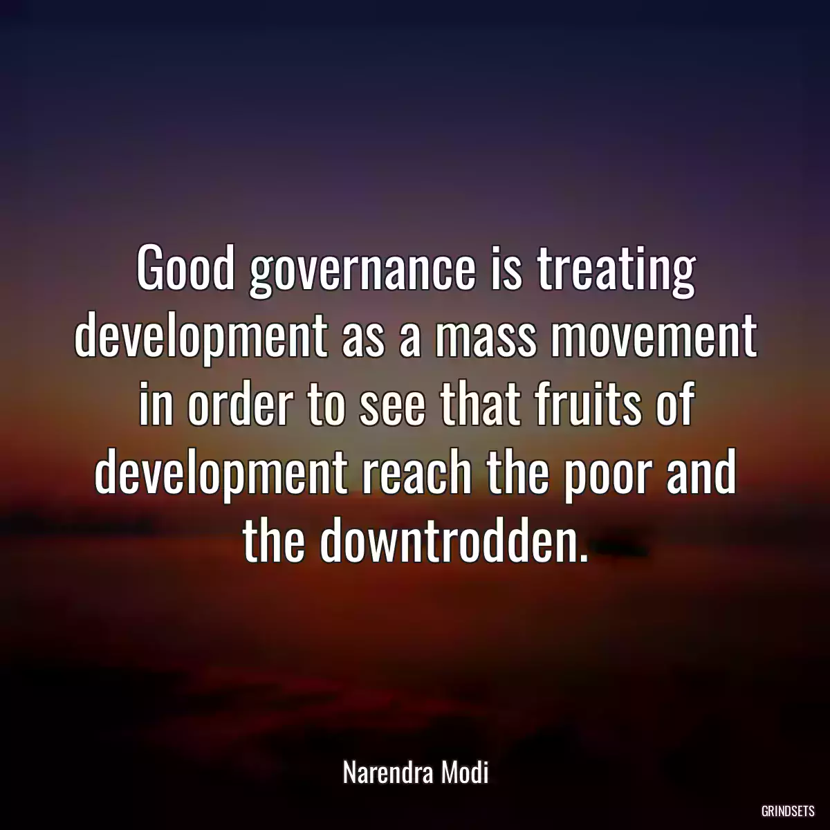 Good governance is treating development as a mass movement in order to see that fruits of development reach the poor and the downtrodden.