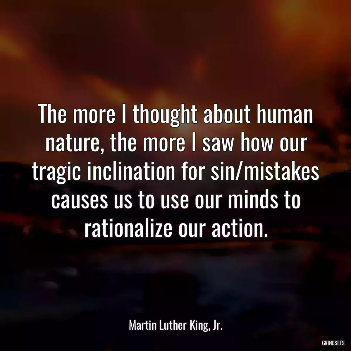 The more I thought about human nature, the more I saw how our tragic inclination for sin/mistakes causes us to use our minds to rationalize our action.