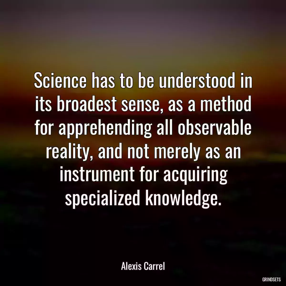 Science has to be understood in its broadest sense, as a method for apprehending all observable reality, and not merely as an instrument for acquiring specialized knowledge.