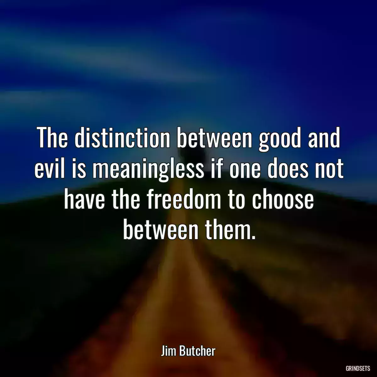 The distinction between good and evil is meaningless if one does not have the freedom to choose between them.