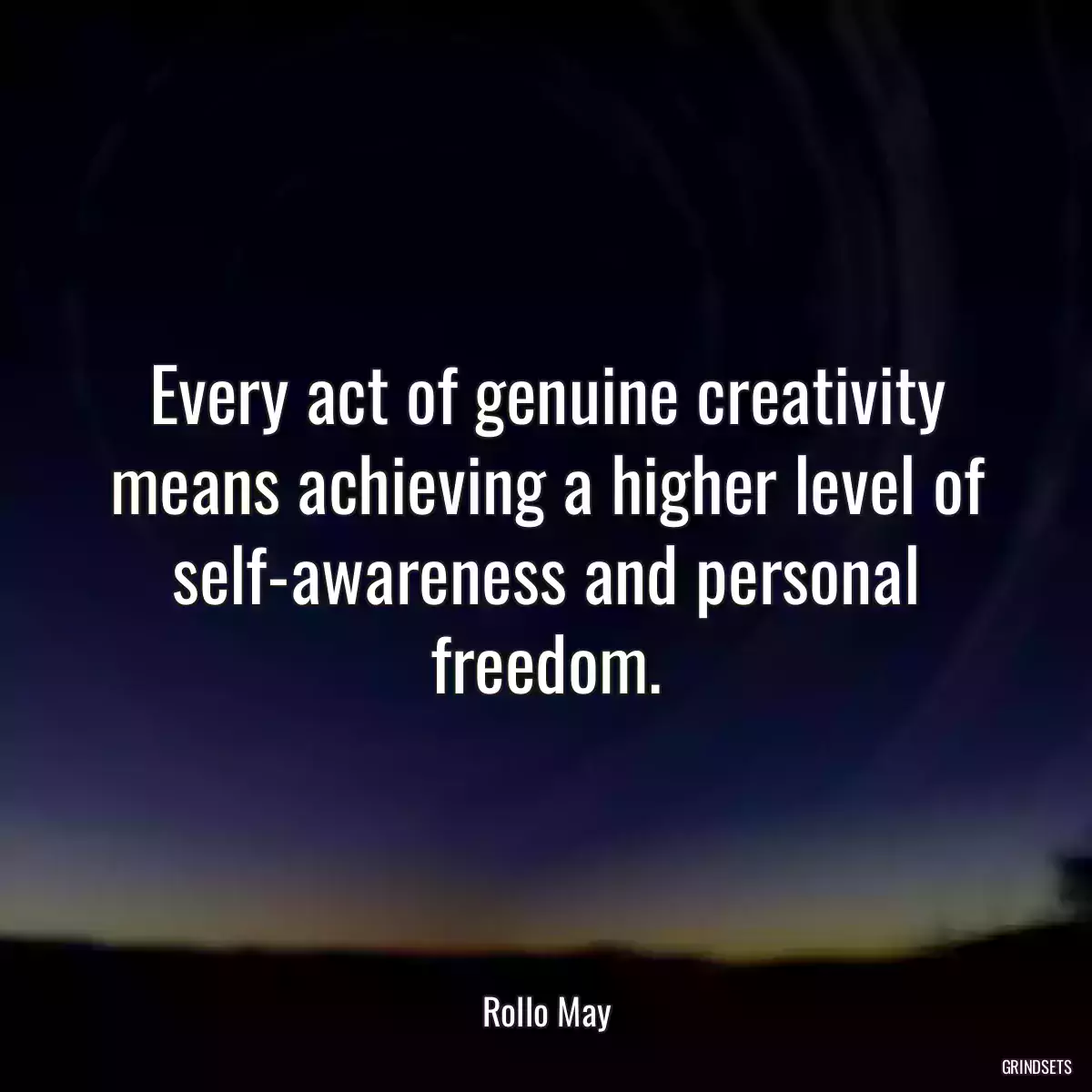 Every act of genuine creativity means achieving a higher level of self-awareness and personal freedom.