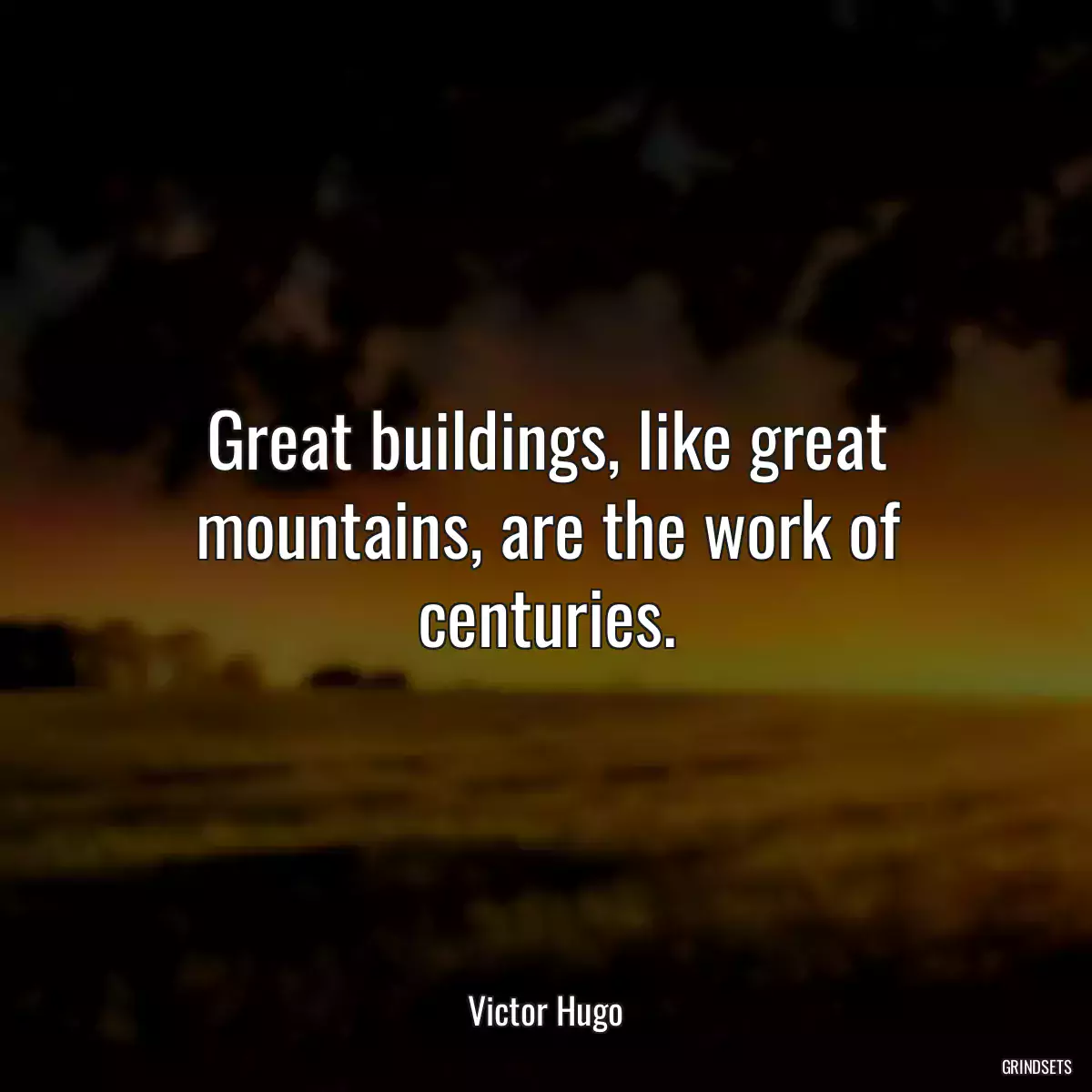 Great buildings, like great mountains, are the work of centuries.