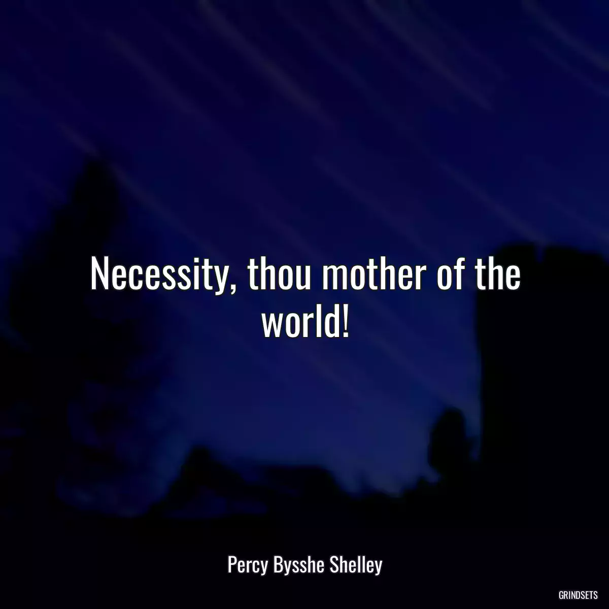 Necessity, thou mother of the world!