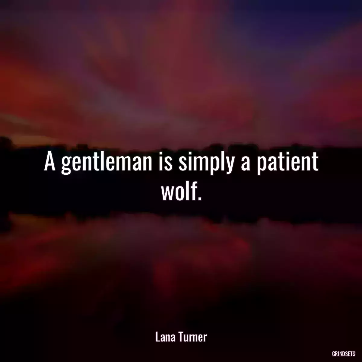 A gentleman is simply a patient wolf.